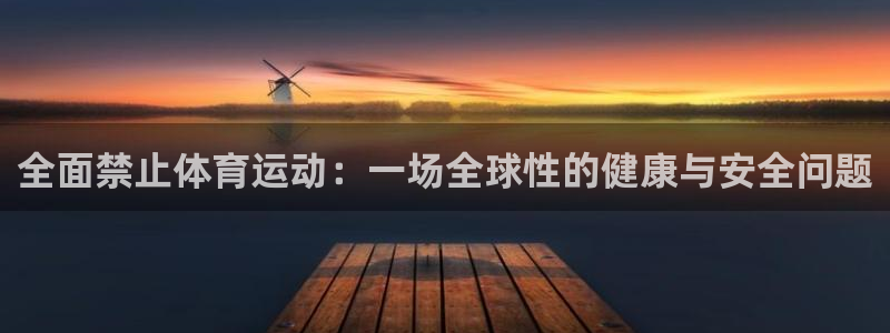 熊猫体育平台：全面禁止体育运动：一场全球性的健康与安全问题