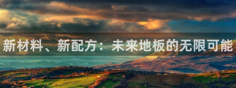 熊猫体育官网：新材料、新配方：未来地板的无限可能